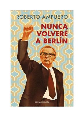 LIBRO NUNCA VOLVERE A BERLIN / ROBERTO AMPUERO / SUDAMERICANA,hi-res