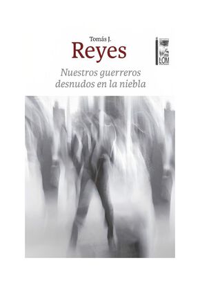 LIBRO NUESTROS GUERREROS DESNUDOS EN LA NIEBLA / TOMÁS J. REYES / LOM,hi-res